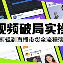 短视频破局实操营：从选题剪辑到直播带货全流程落地教学