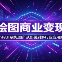 AI绘图商业变现课：SD-ComfyUI系统进阶，从部署到多行业应用案例详解