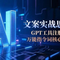 AI文案实战思维课，GPT工具注册对接，万能指令词核心训练法