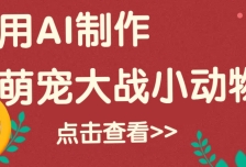 用AI制作萌娃大战小动物视频，轻松涨粉20w+（详细教程）