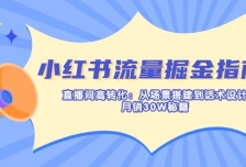 小红书流量掘金指南：直播间高转化：从场景搭建到话术设计，月销30W秘籍
