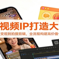 短视频IP打造大课：从定位变现到拍摄剪辑，全流程构建高价值个人IP