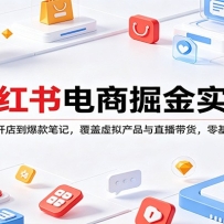 小红书电商掘金实战：从选品开店到爆款笔记，覆盖虚拟产品与直播带货，零基