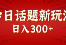 今日话题新玩法，几分钟可以制作一个，多种变现玩法日入300+