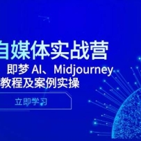 2025自媒体实战营，Deepseek、即梦 AI、Midjourney系统教程及案例实操