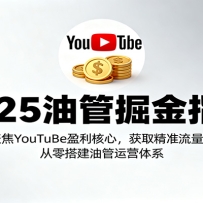 2025油管掘金指南：聚焦YouTuBe盈利核心，获取精准流量，从零搭建油管运营