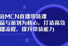 抖音MCN直播带货课：选品与策划为核心, 打造高效直播流程, 提升带货能力