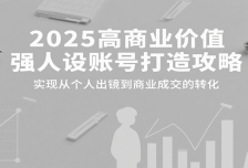 2025高商业价值强人设账号打造攻略，实现从个人出镜到商业成交的转化