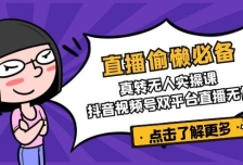 直播偷懒必备！真人转无人实操课，抖音视频号双平台直播无忧