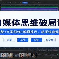 自媒体思维破局课：心态调整+文案创作+剪辑技巧，新手快速起号变现