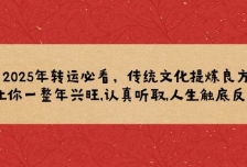 2025年转运必看，传统文化提炼良方,让你一整年兴旺,认真听取,人生触底反弹