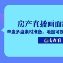 房产直播画面制作课，单盘多盘素材准备，地图可视化制作全流程